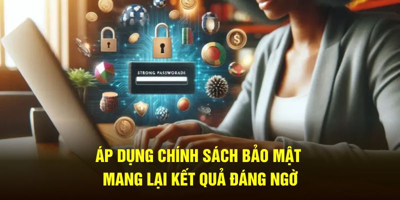 Áp dụng chính sách bảo mật mang lại kết tốt