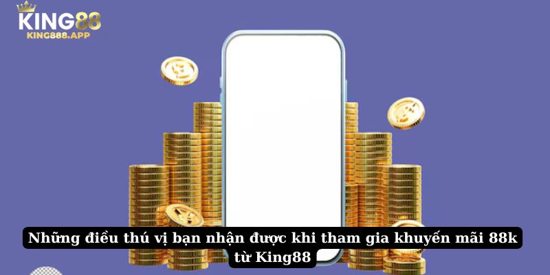 Những điều thú vị bạn nhận được khi tham gia khuyến mãi 88k từ King88