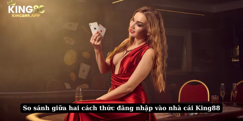 So sánh giữa hai cách thức đăng nhập vào nhà cái King88