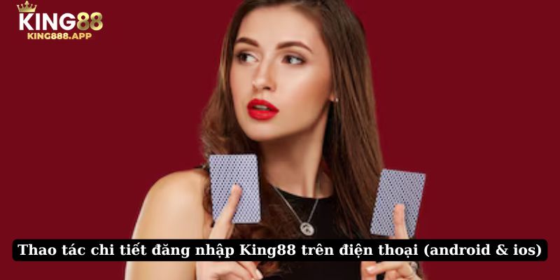 Thao tác chi tiết đăng nhập King88 trên điện thoại (android & ios)