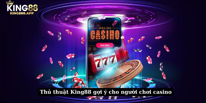 Thủ thuật King88 gợi ý cho người chơi casino